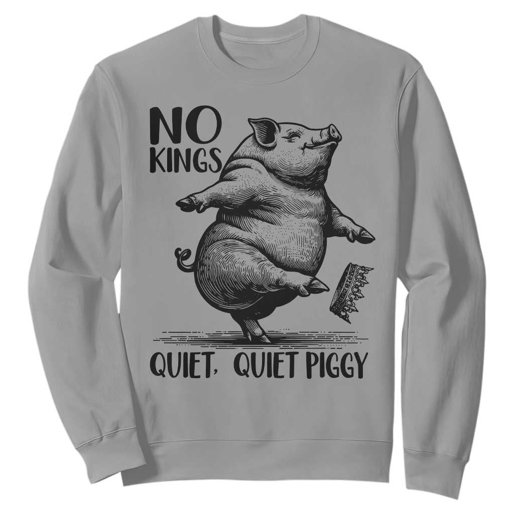 Quiet Piggy No Kings Sweatshirt Funny Sarcastic Political TS14 Sport Gray Print Your Wear