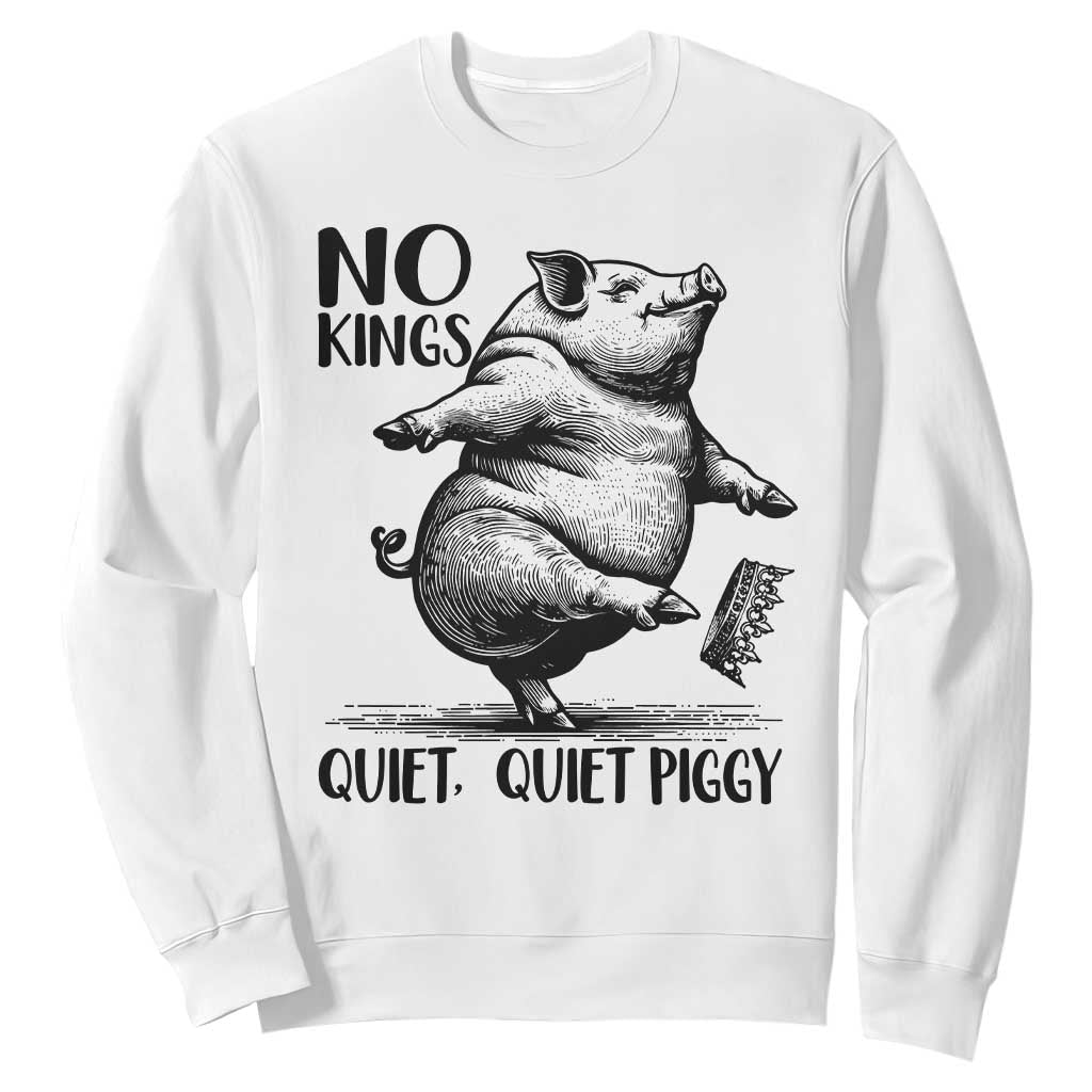 Quiet Piggy No Kings Sweatshirt Funny Sarcastic Political TS14 White Print Your Wear