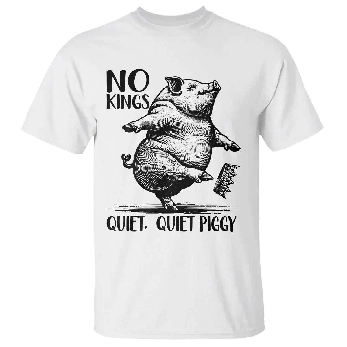 Quiet Piggy No Kings T Shirt Funny Sarcastic Political TS14 White Print Your Wear