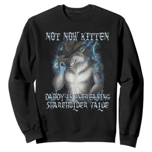 Not Now Kitten Daddy Increasing Shareholder Value Sweatshirt Funny Werewolf Meme Sarcastic TS14 Black Print Your Wear