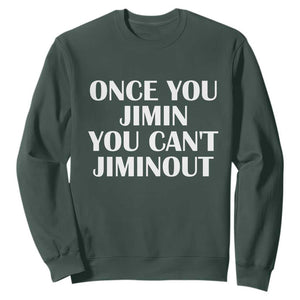 Once You Jimin You Cant Jimout Sweatshirt Funny Sarcastic Humor Gift TS14 Dark Forest Green Print Your Wear