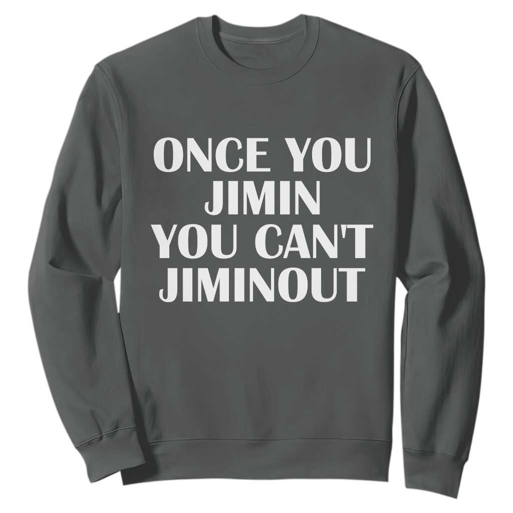 Once You Jimin You Cant Jimout Sweatshirt Funny Sarcastic Humor Gift TS14 Dark Heather Print Your Wear
