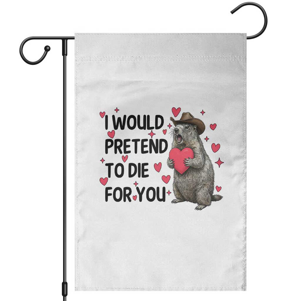 Funny Groundhog Valentines Garden Flag I Would Pretend To Die For You TS14 White Print Your Wear