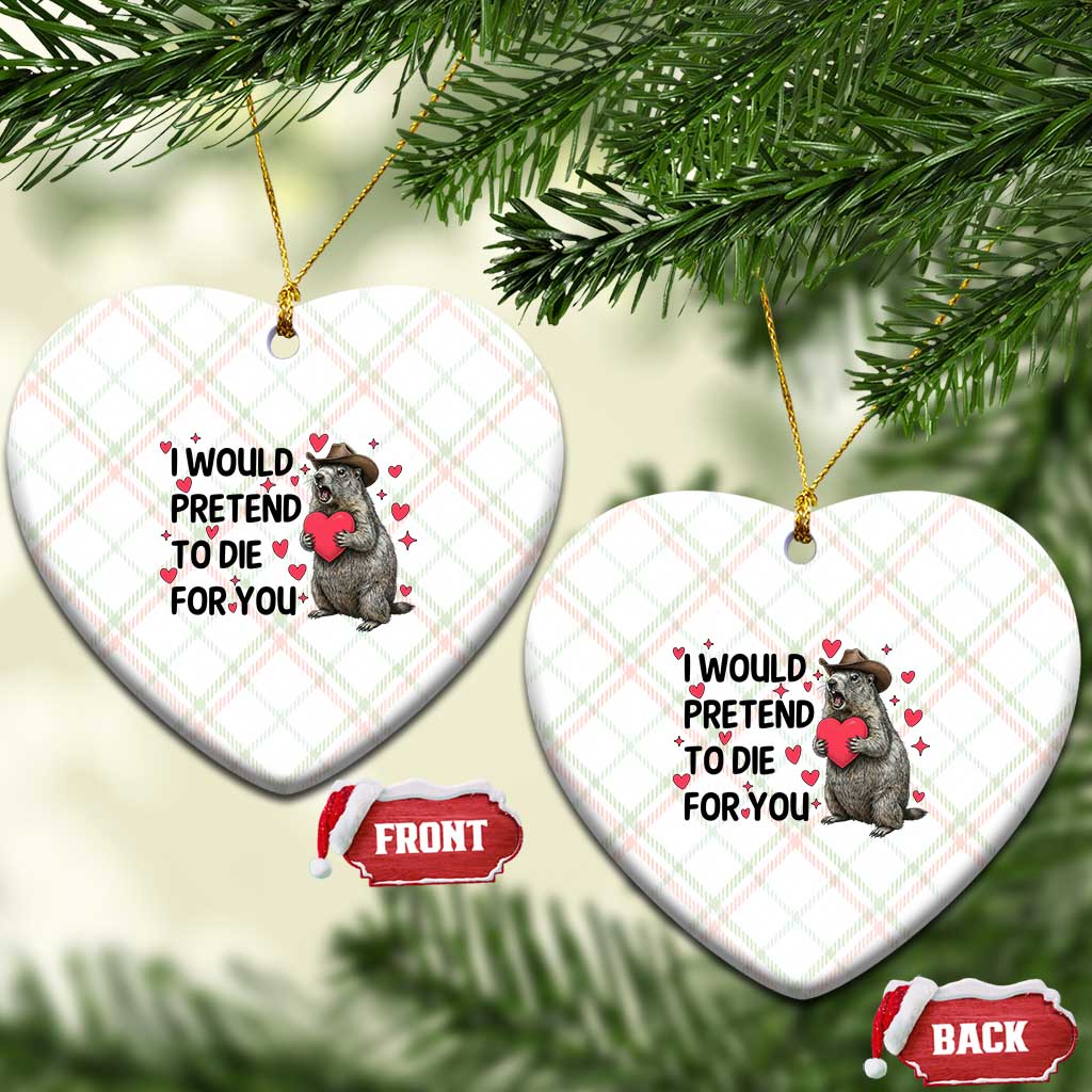 Funny Groundhog Valentines Ceramic Ornament I Would Pretend To Die For You TS14 Print Your Wear