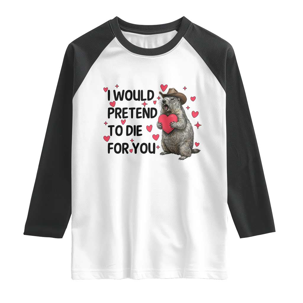 Funny Groundhog Valentines Raglan Shirt I Would Pretend To Die For You TS14 White Black Print Your Wear