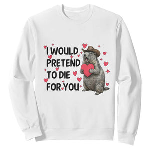 Funny Groundhog Valentines Sweatshirt I Would Pretend To Die For You TS14 White Print Your Wear
