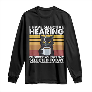 Funny Black Cat Meme Long Sleeve Shirt I Have Selective Hearing You Were Not Selected Today TS14 Black Print Your Wear