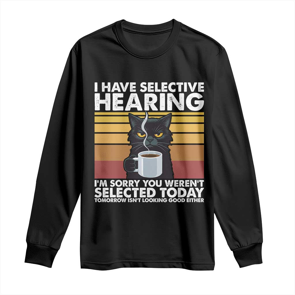 Funny Black Cat Meme Long Sleeve Shirt I Have Selective Hearing You Were Not Selected Today TS14 Black Print Your Wear