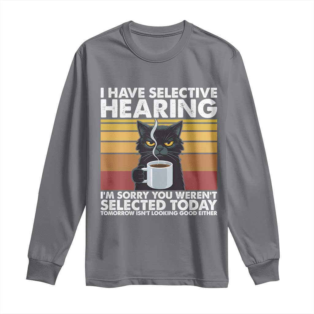 Funny Black Cat Meme Long Sleeve Shirt I Have Selective Hearing You Were Not Selected Today TS14 Charcoal Print Your Wear
