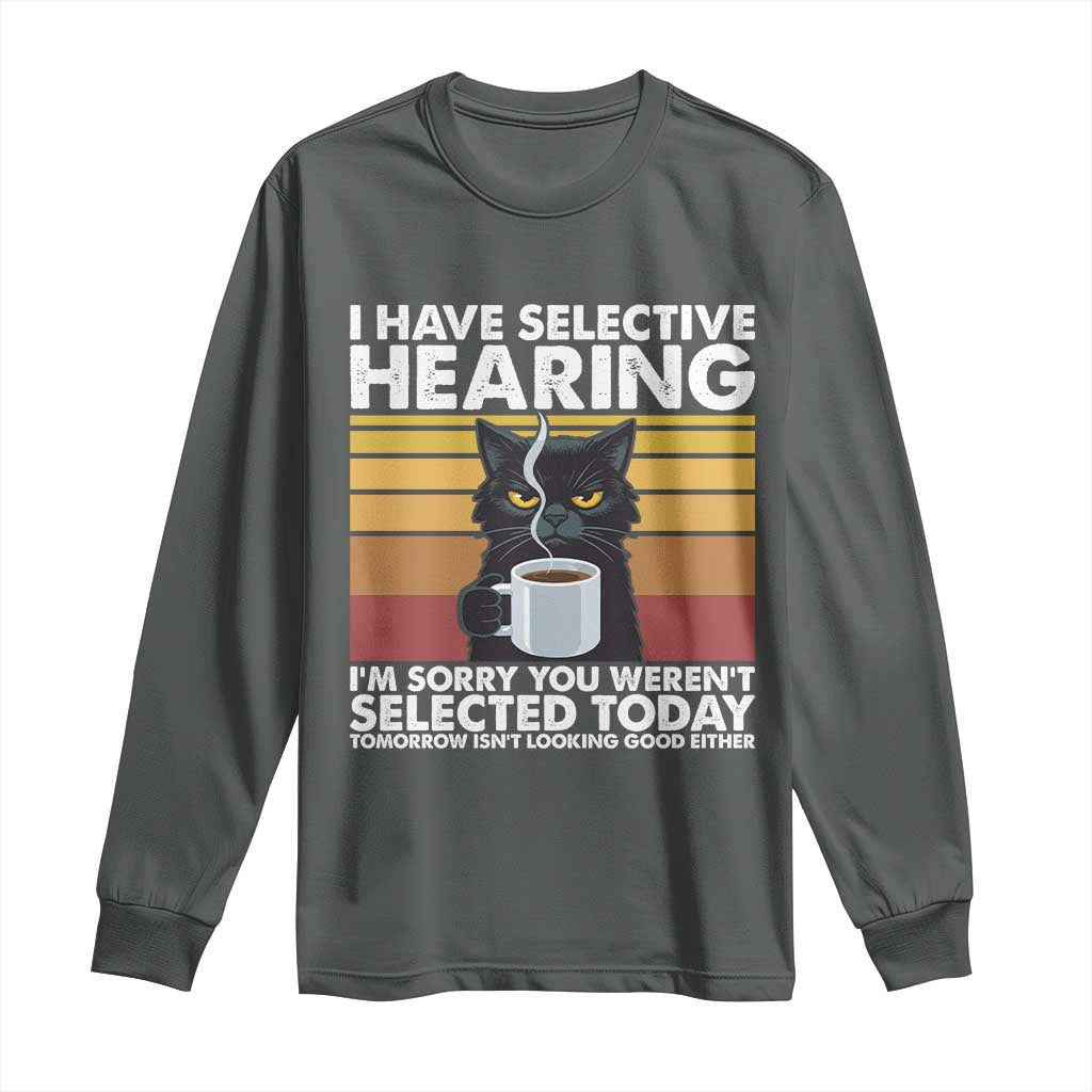 Funny Black Cat Meme Long Sleeve Shirt I Have Selective Hearing You Were Not Selected Today TS14 Dark Heather Print Your Wear