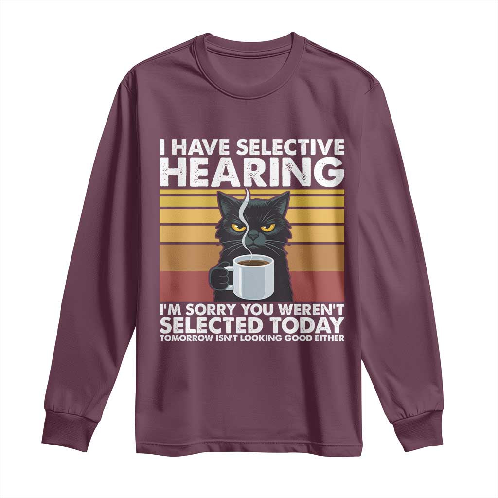 Funny Black Cat Meme Long Sleeve Shirt I Have Selective Hearing You Were Not Selected Today TS14 Maroon Print Your Wear