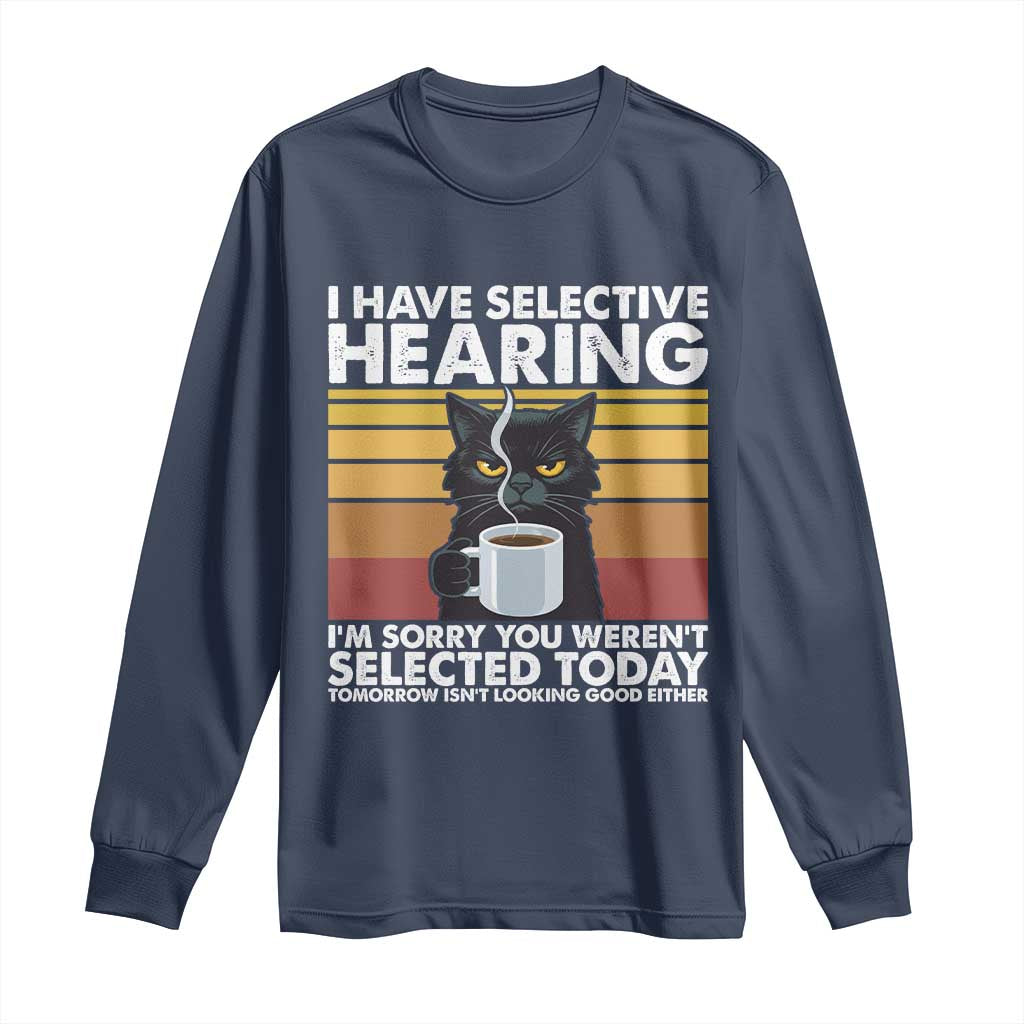 Funny Black Cat Meme Long Sleeve Shirt I Have Selective Hearing You Were Not Selected Today TS14 Navy Print Your Wear