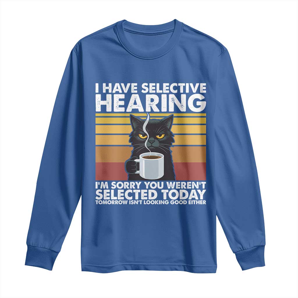 Funny Black Cat Meme Long Sleeve Shirt I Have Selective Hearing You Were Not Selected Today TS14 Royal Blue Print Your Wear