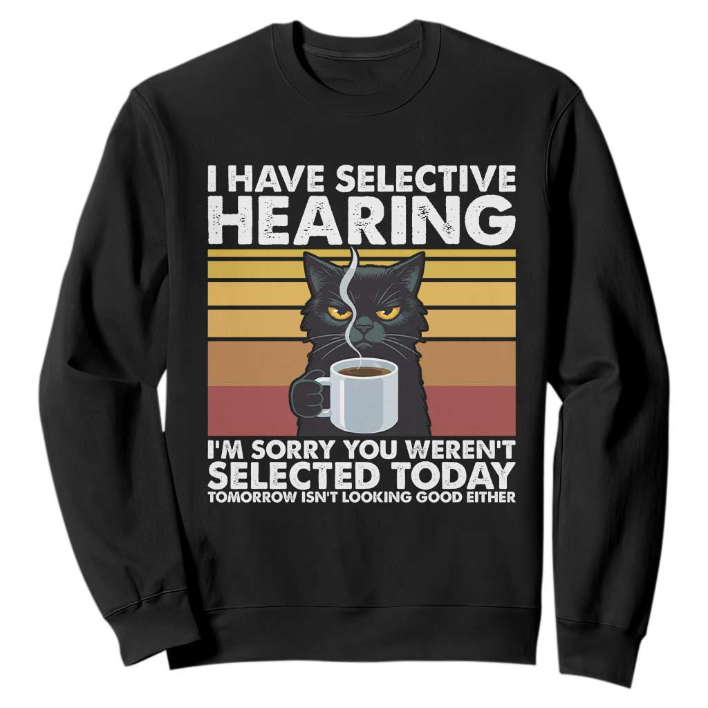 Funny Black Cat Meme Sweatshirt I Have Selective Hearing You Were Not Selected Today TS14 Black Print Your Wear