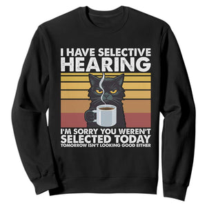 Funny Black Cat Meme Sweatshirt I Have Selective Hearing You Were Not Selected Today TS14 Black Print Your Wear