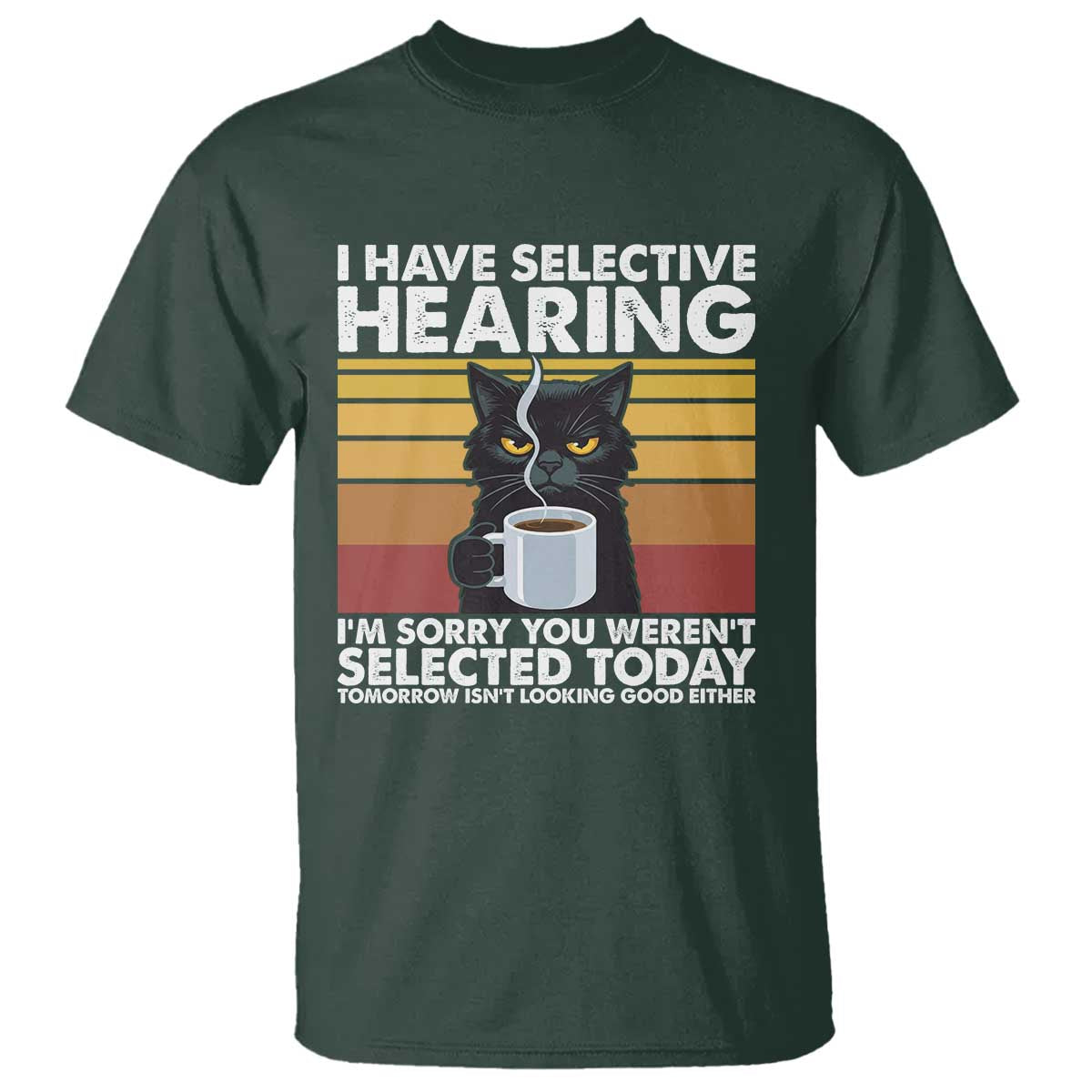 Funny Black Cat Meme T Shirt I Have Selective Hearing You Were Not Selected Today TS14 Dark Forest Green Print Your Wear