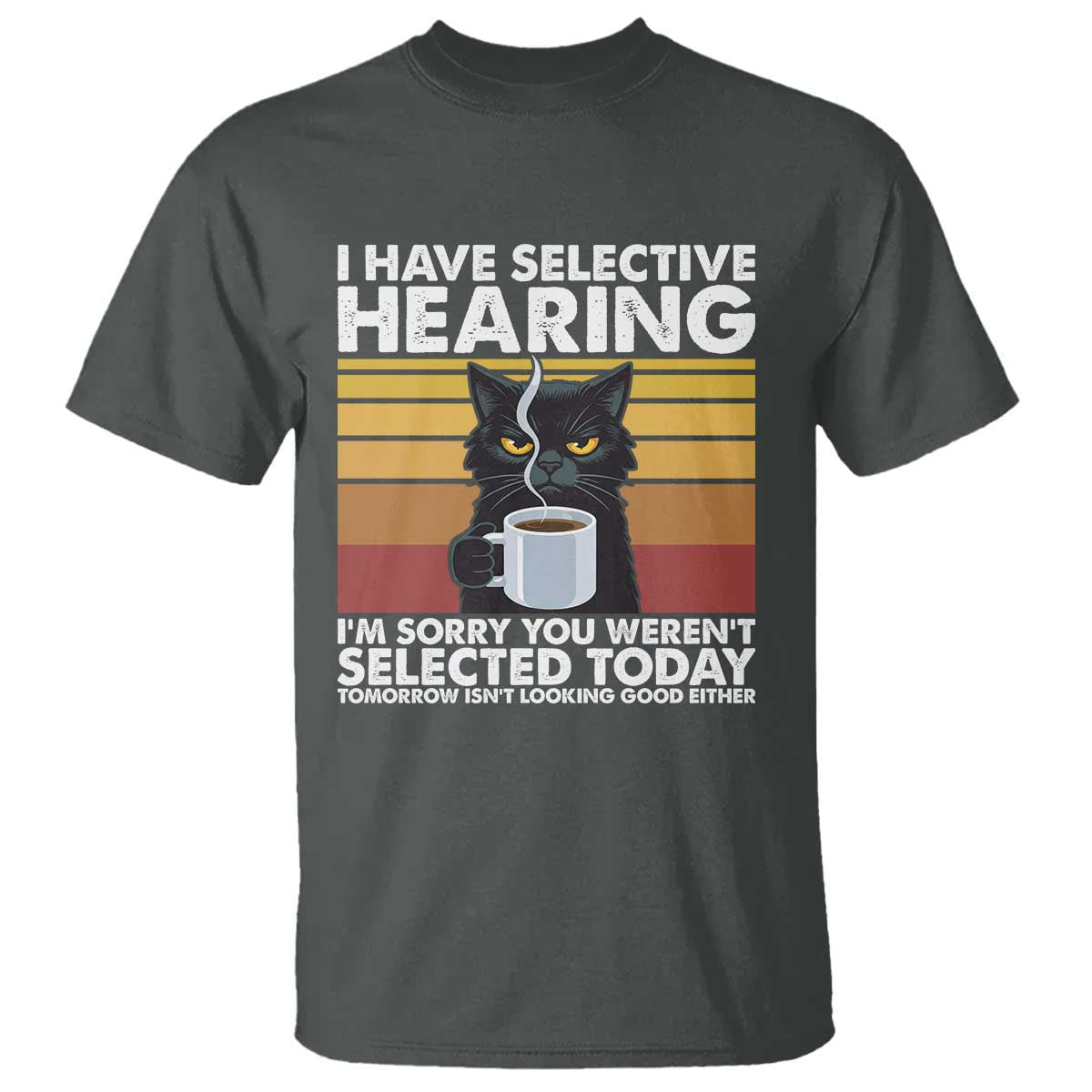 Funny Black Cat Meme T Shirt I Have Selective Hearing You Were Not Selected Today TS14 Dark Heather Print Your Wear