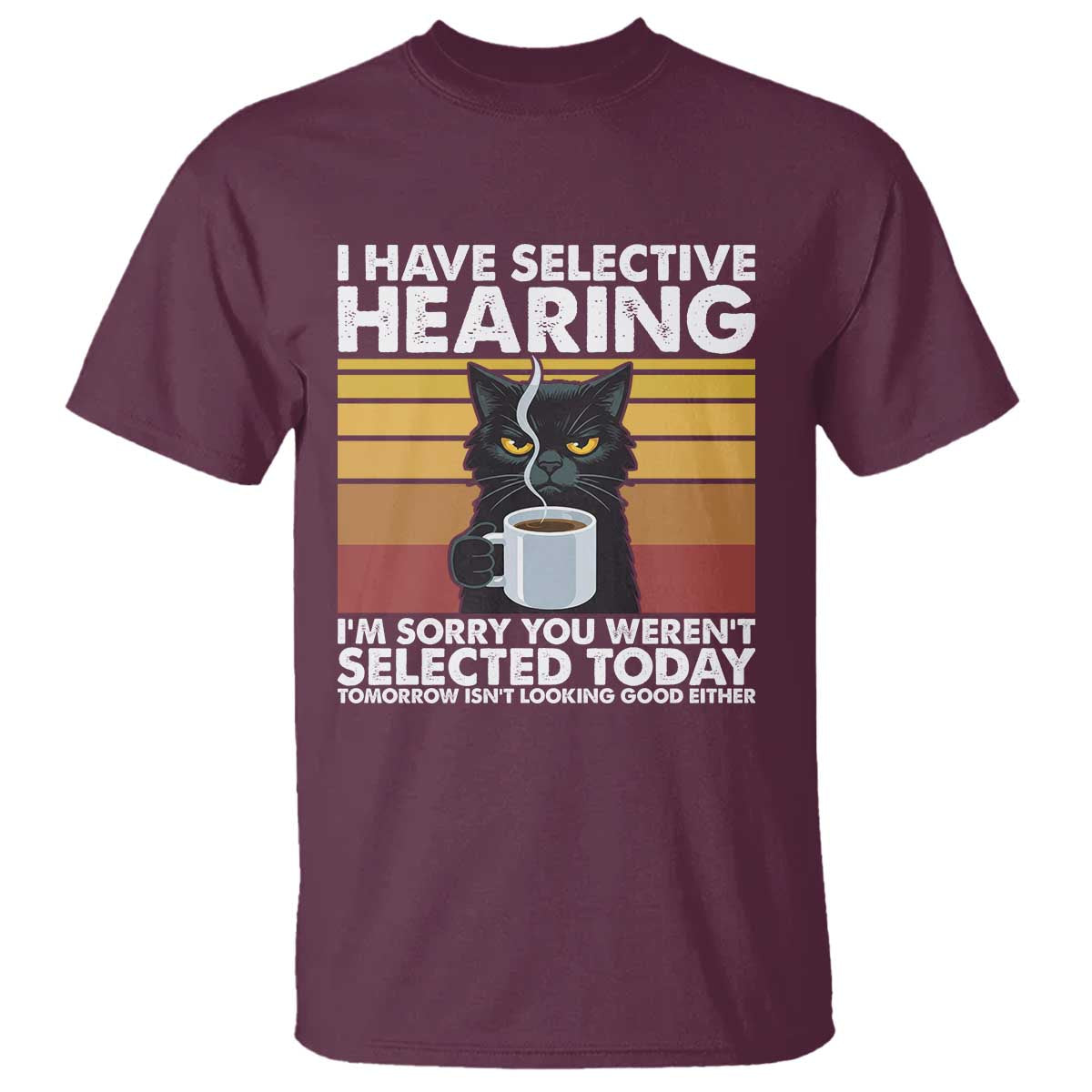 Funny Black Cat Meme T Shirt I Have Selective Hearing You Were Not Selected Today TS14 Maroon Print Your Wear