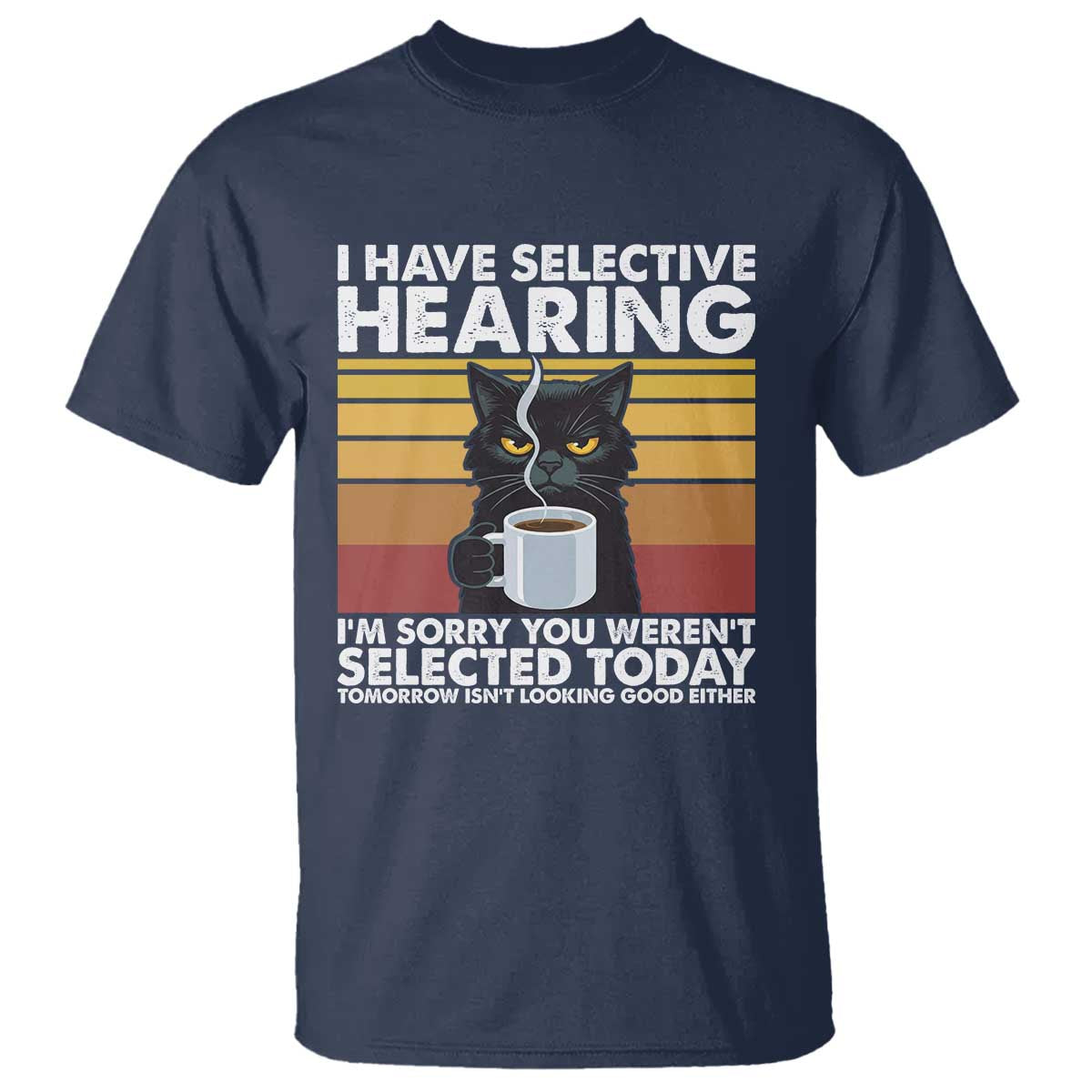 Funny Black Cat Meme T Shirt I Have Selective Hearing You Were Not Selected Today TS14 Navy Print Your Wear