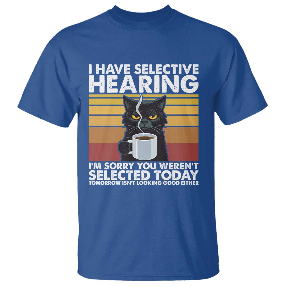 Funny Black Cat Meme T Shirt I Have Selective Hearing You Were Not Selected Today TS14 Royal Blue Print Your Wear