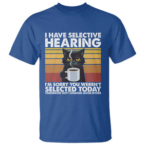 Funny Black Cat Meme T Shirt I Have Selective Hearing You Were Not Selected Today TS14 Royal Blue Print Your Wear
