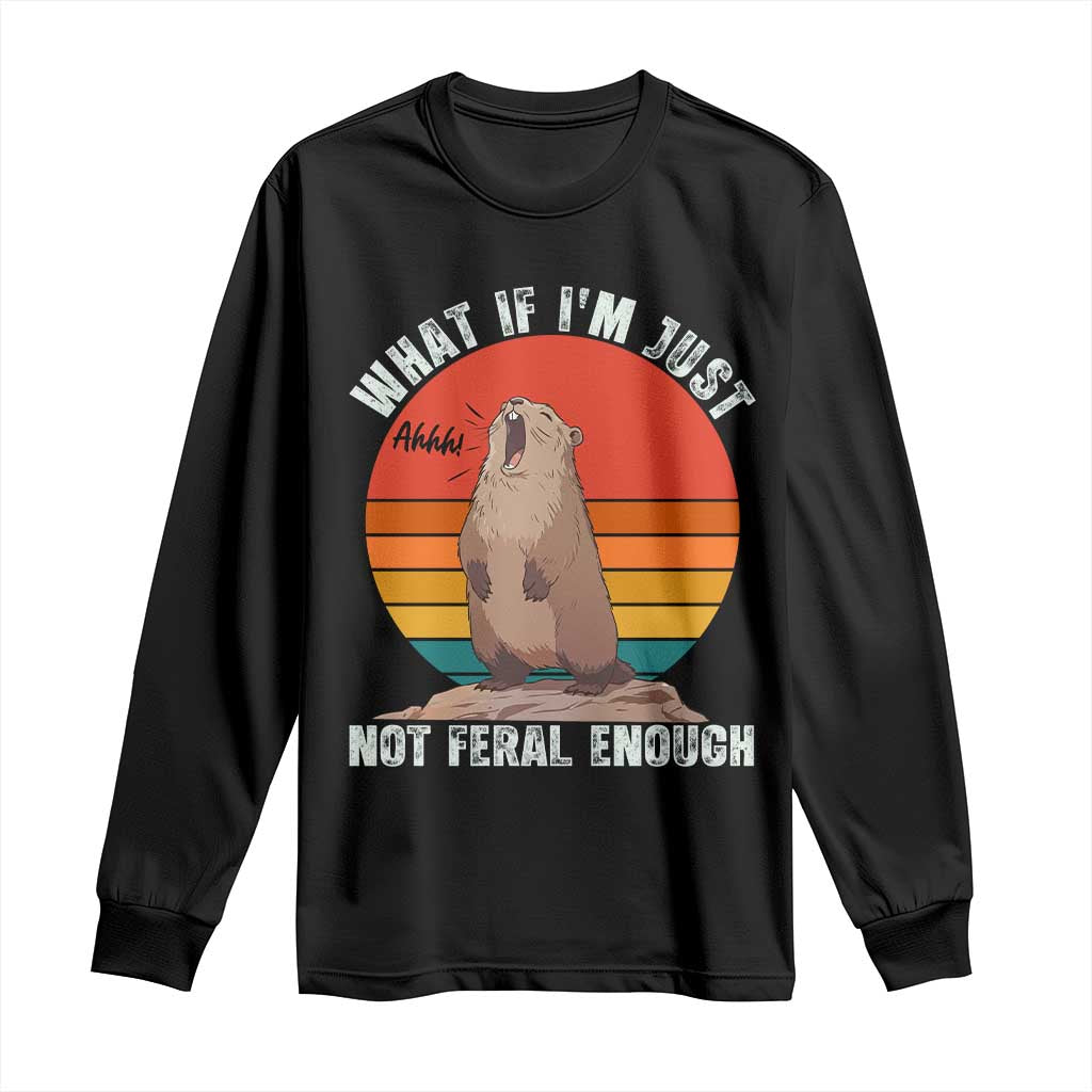 Funny Groundhog Meme Long Sleeve Shirt What If I Am Just Not Feral Enough TS14 Black Print Your Wear