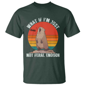 Funny Groundhog Meme T Shirt What If I Am Just Not Feral Enough TS14 Dark Forest Green Print Your Wear
