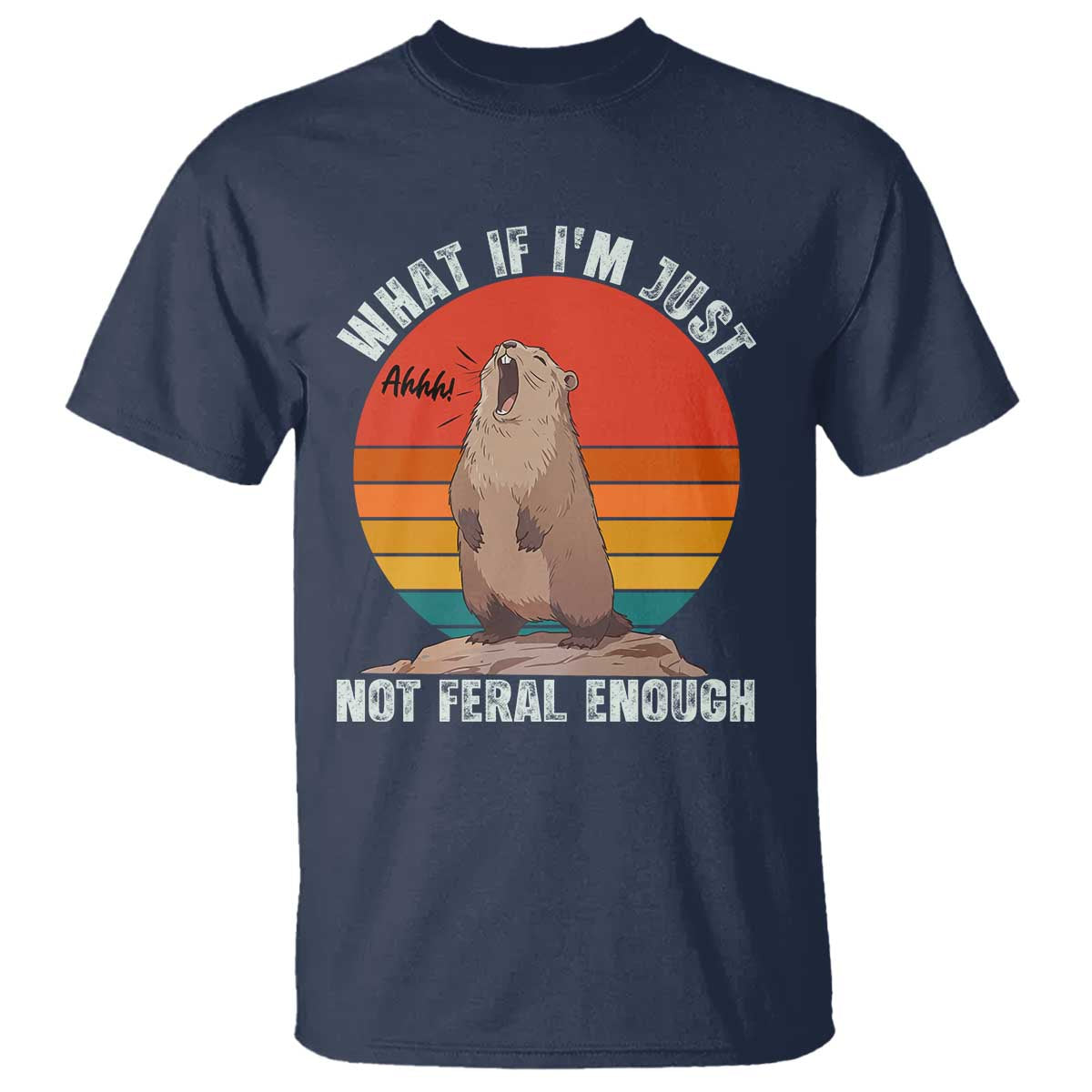 Funny Groundhog Meme T Shirt What If I Am Just Not Feral Enough TS14 Navy Print Your Wear