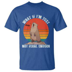 Funny Groundhog Meme T Shirt What If I Am Just Not Feral Enough TS14 Royal Blue Print Your Wear