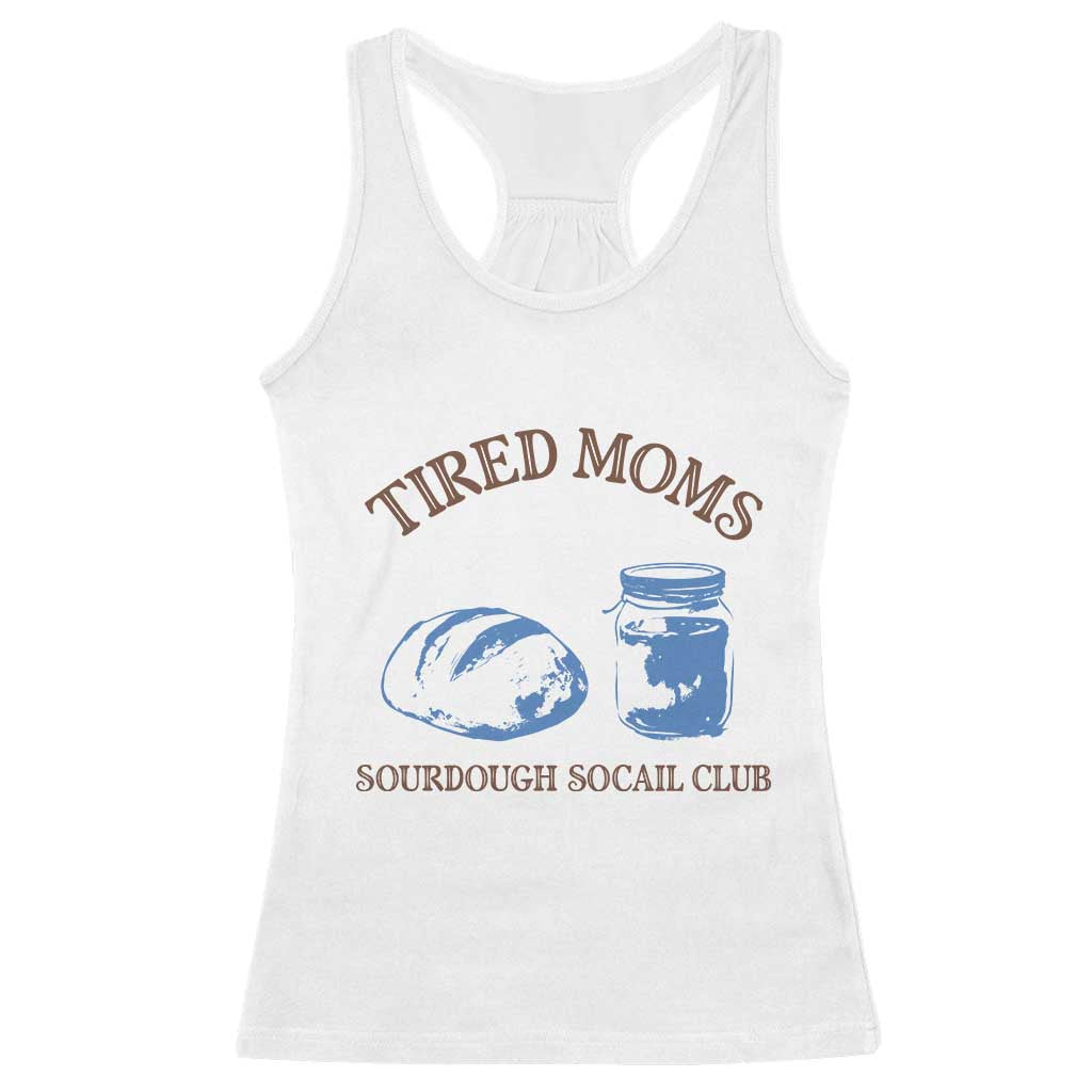 Tired Moms Sourdough Socail Club Racerback Tank Top Funny Baking Baker Humor TS14 White Print Your Wear