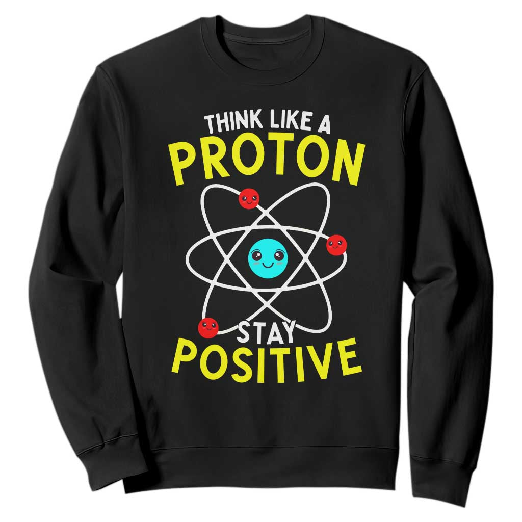 Think Like A Proton Stay Positive Sweatshirt Funny Science TS14 Black Print Your Wear