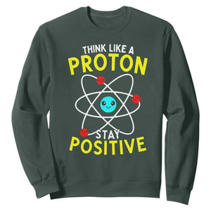 Think Like A Proton Stay Positive Sweatshirt Funny Science TS14 Dark Forest Green Print Your Wear