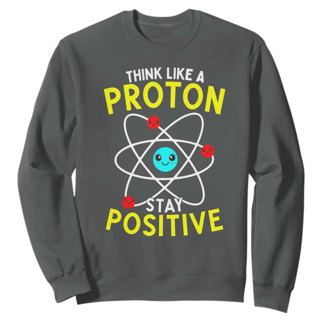 Think Like A Proton Stay Positive Sweatshirt Funny Science TS14 Dark Heather Print Your Wear