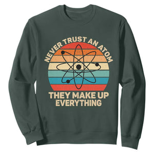 Never Trust An Atom They Make Up Everything Sweatshirt Funny Science TS14 Dark Forest Green Print Your Wear