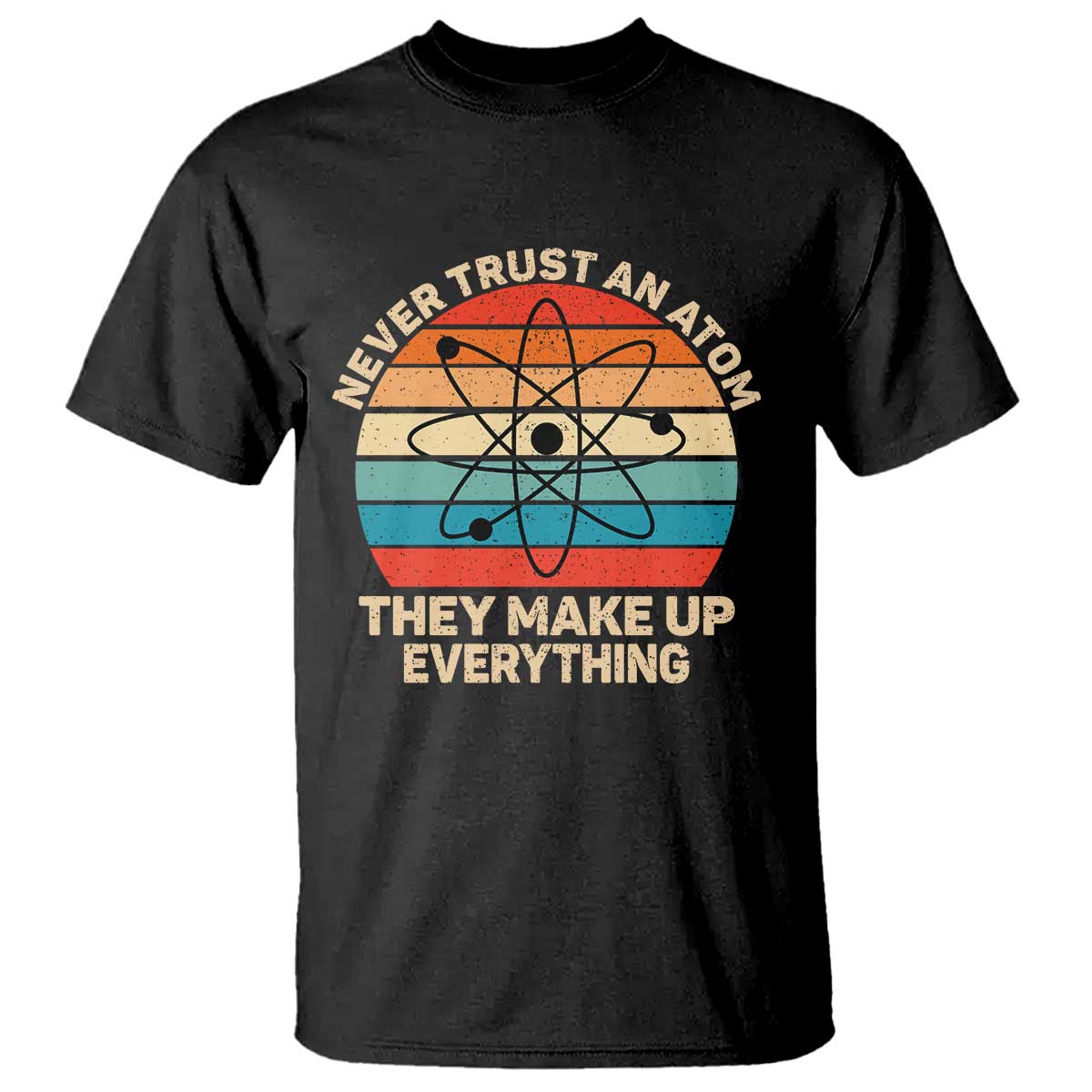 Never Trust An Atom They Make Up Everything T Shirt Funny Science TS14 Black Print Your Wear