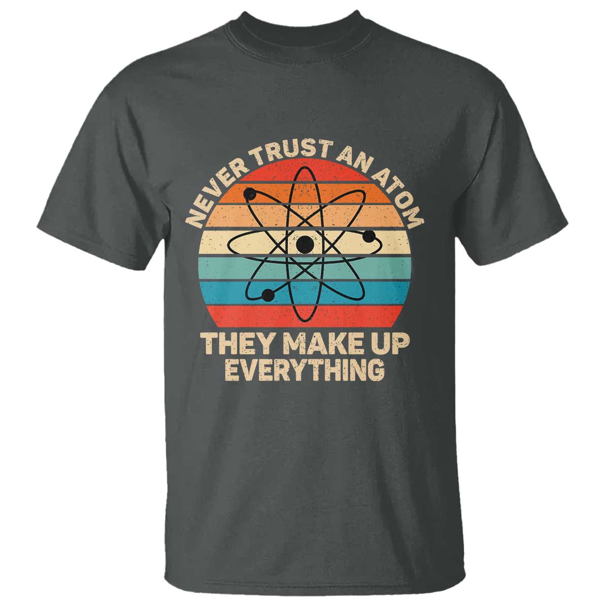 Never Trust An Atom They Make Up Everything T Shirt Funny Science TS14 Dark Heather Print Your Wear