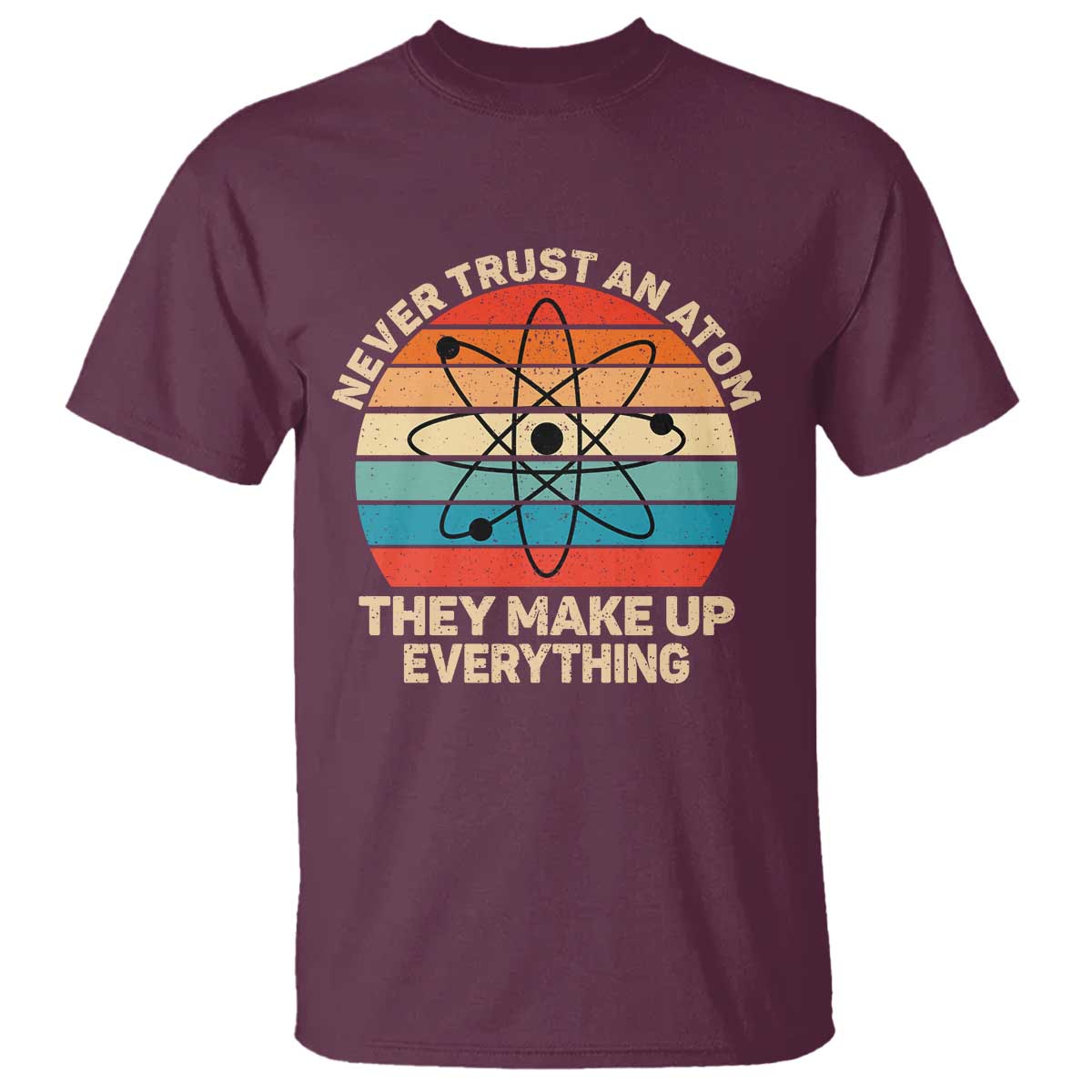 Never Trust An Atom They Make Up Everything T Shirt Funny Science TS14 Maroon Print Your Wear