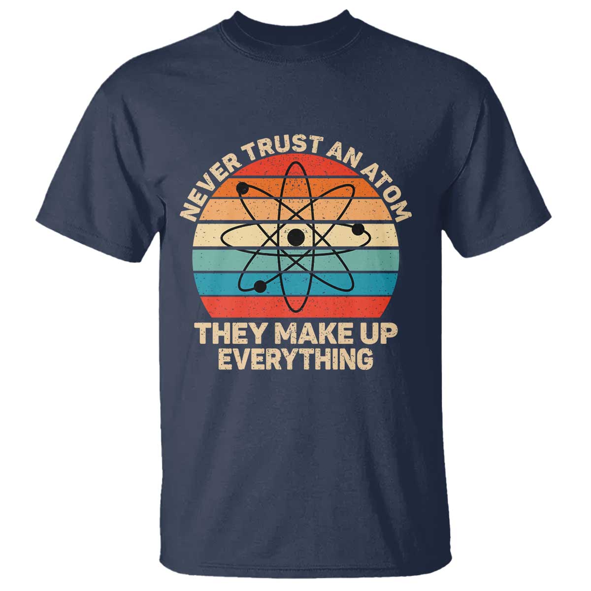 Never Trust An Atom They Make Up Everything T Shirt Funny Science TS14 Navy Print Your Wear