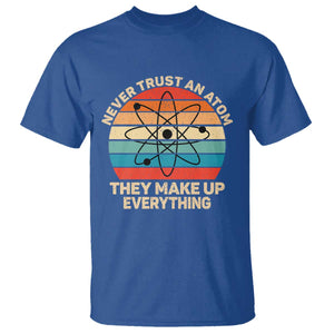 Never Trust An Atom They Make Up Everything T Shirt Funny Science TS14 Royal Blue Print Your Wear
