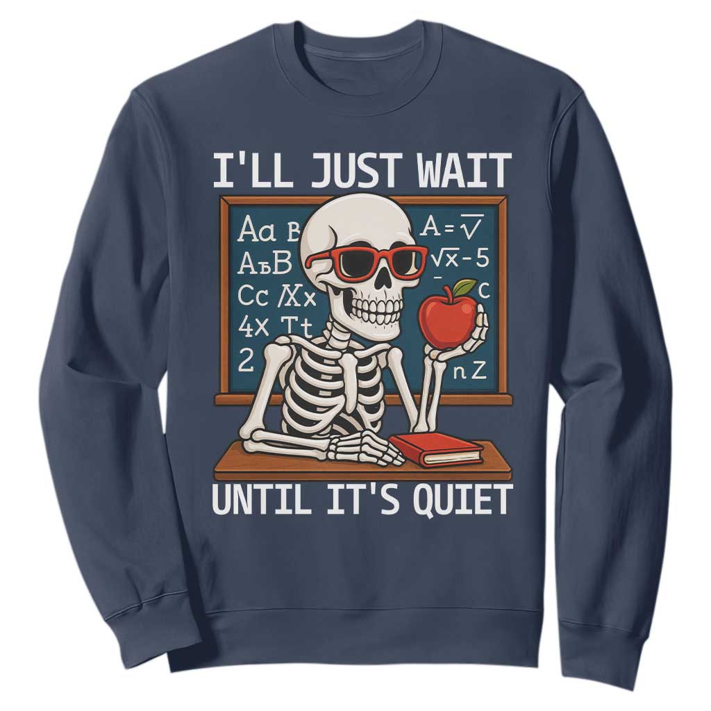 I Will Just Wait Until It Is Quite Sweatshirt Funny Skeleton Teacher TS14 Navy Print Your Wear
