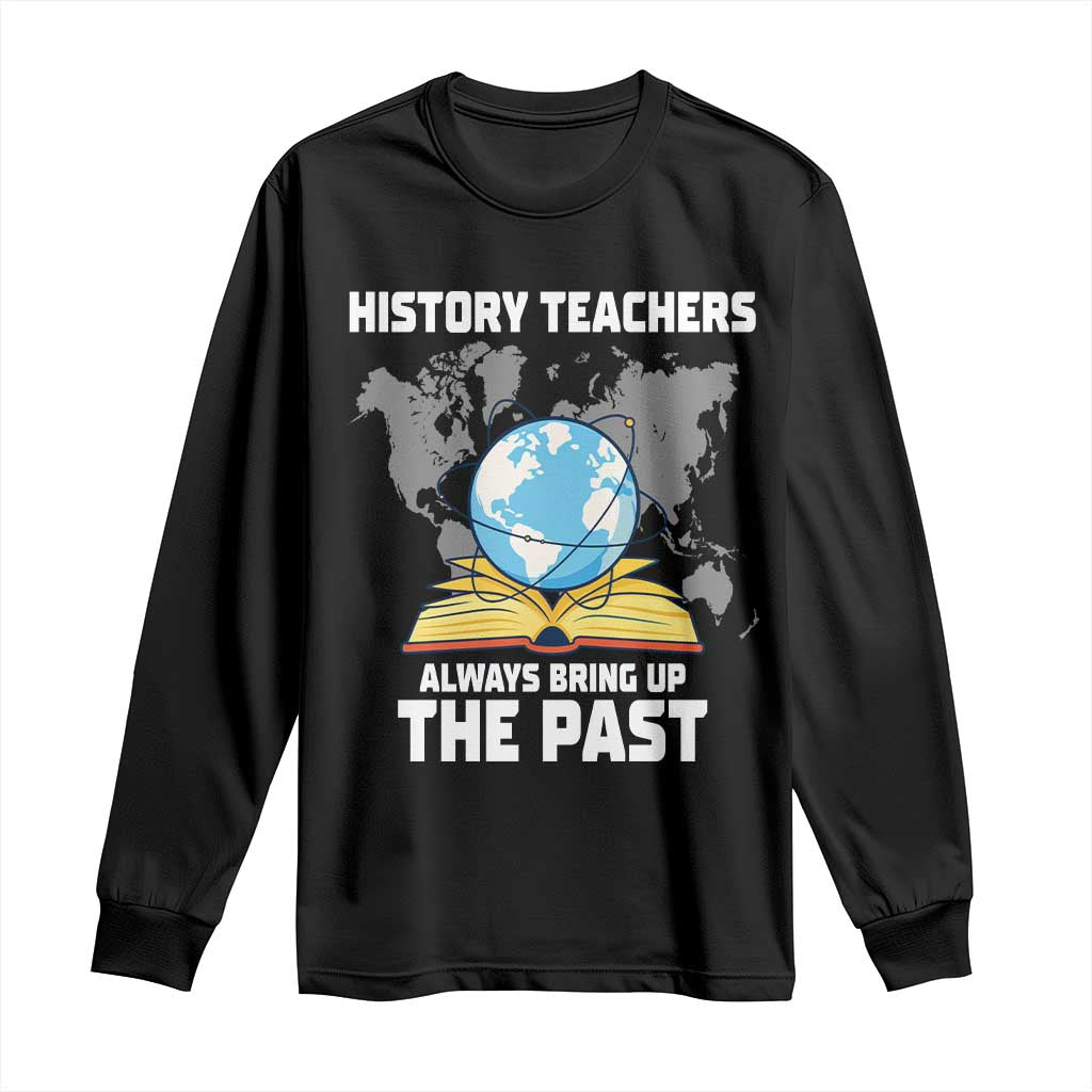 Funny History Teacher Long Sleeve Shirt Always Bring Up the Past TS14 Black Print Your Wear
