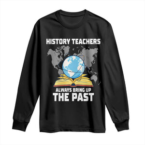 Funny History Teacher Long Sleeve Shirt Always Bring Up the Past TS14 Black Print Your Wear
