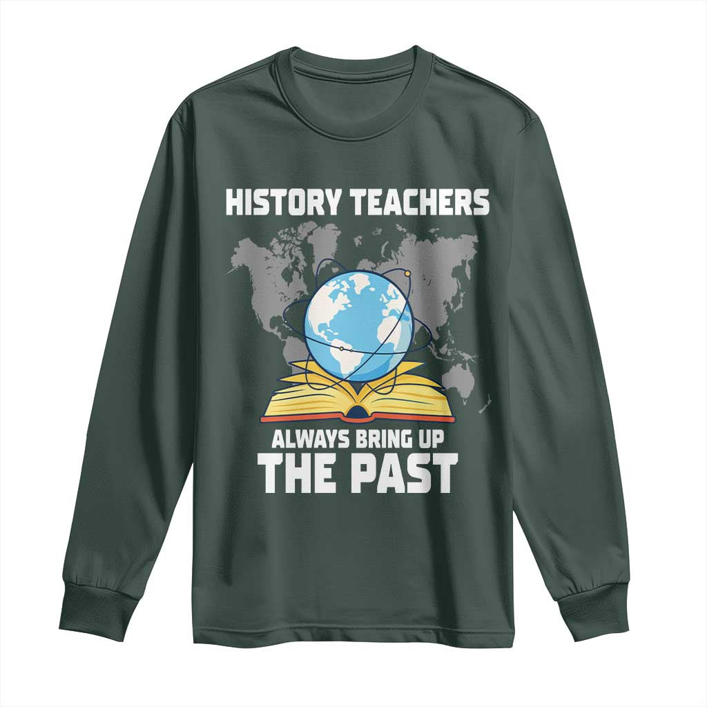 Funny History Teacher Long Sleeve Shirt Always Bring Up the Past TS14 Dark Forest Green Print Your Wear