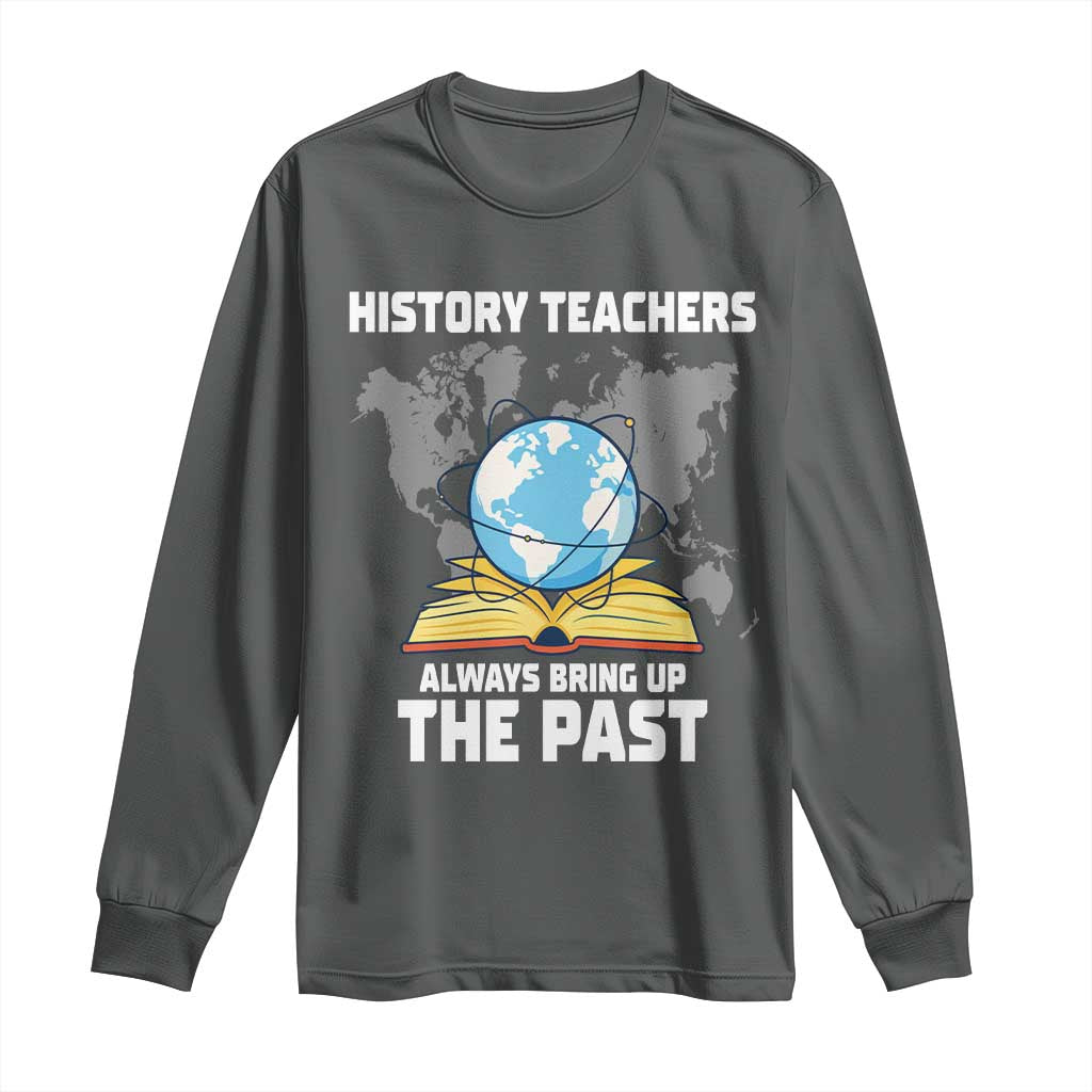 Funny History Teacher Long Sleeve Shirt Always Bring Up the Past TS14 Dark Heather Print Your Wear