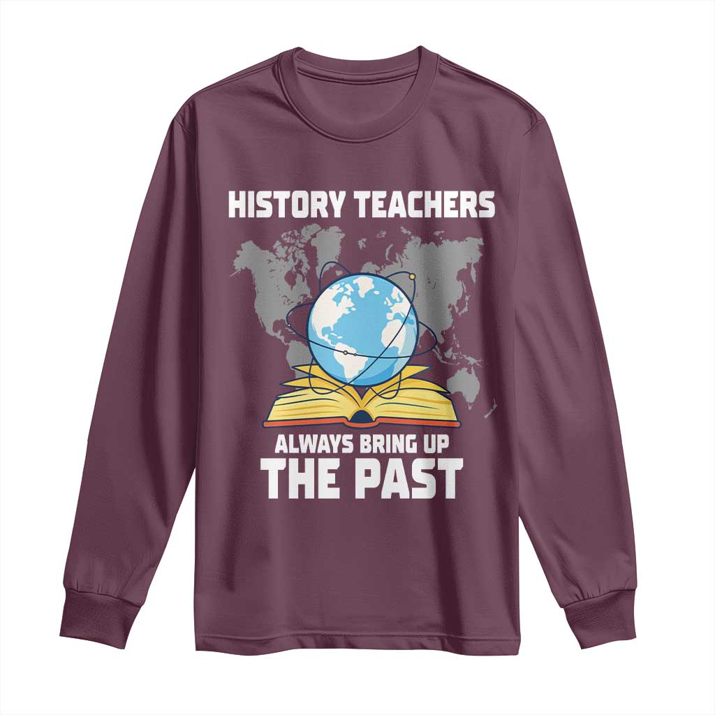 Funny History Teacher Long Sleeve Shirt Always Bring Up the Past TS14 Maroon Print Your Wear