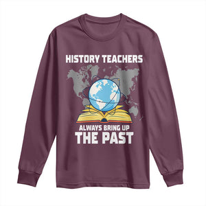 Funny History Teacher Long Sleeve Shirt Always Bring Up the Past TS14 Maroon Print Your Wear