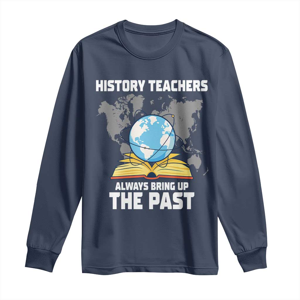 Funny History Teacher Long Sleeve Shirt Always Bring Up the Past TS14 Navy Print Your Wear