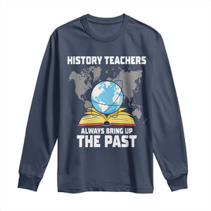 Funny History Teacher Long Sleeve Shirt Always Bring Up the Past TS14 Navy Print Your Wear