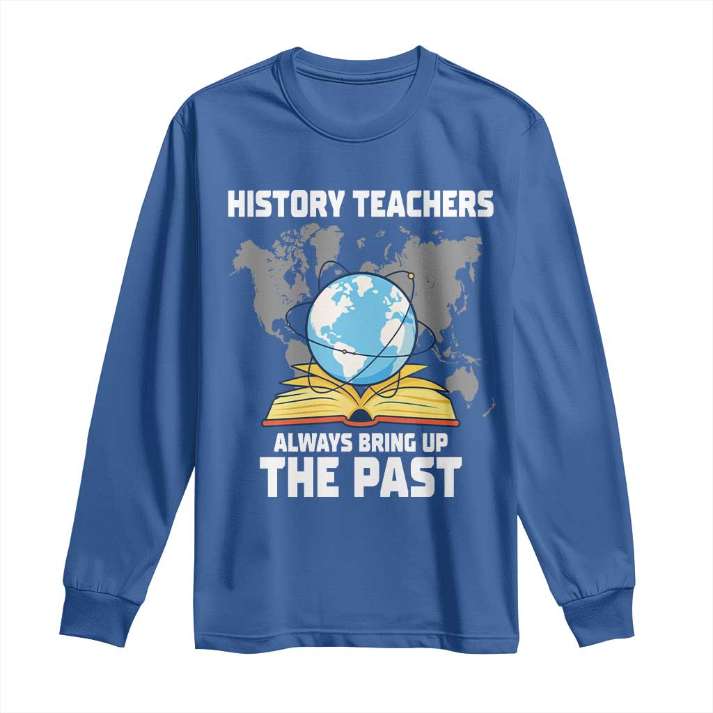 Funny History Teacher Long Sleeve Shirt Always Bring Up the Past TS14 Royal Blue Print Your Wear