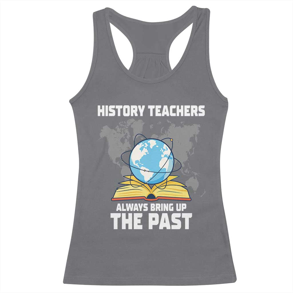 Funny History Teacher Racerback Tank Top Always Bring Up the Past TS14 Charcoal Print Your Wear